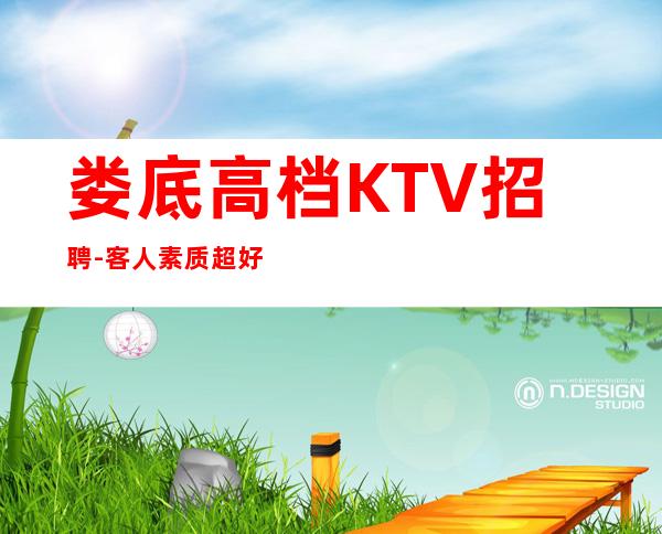 娄底高档KTV招聘-客人素质超好