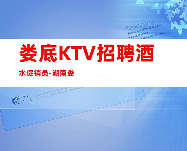 娄底KTV招聘酒水促销员-湖南娄底本地团队直招无费用