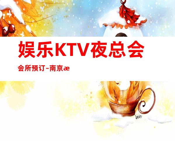 娱乐KTV夜总会会所预订 – 南京江宁商务KTV