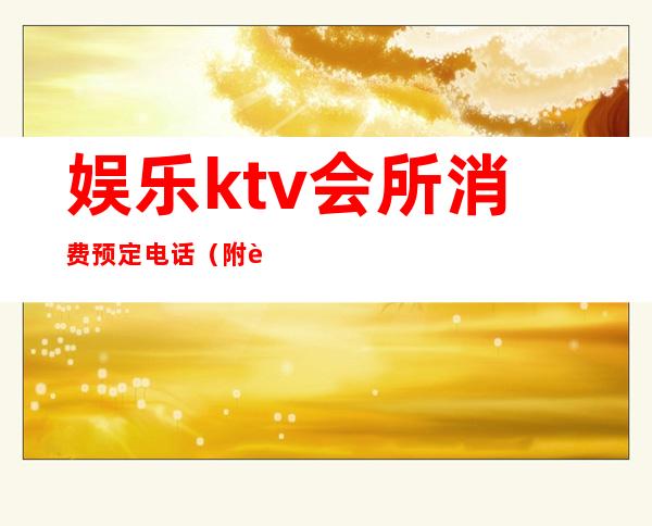 娱乐ktv会所消费预定电话（附近娱乐会所ktv）