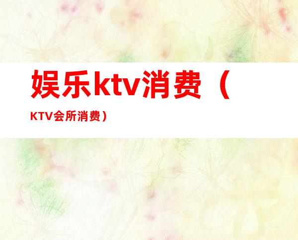 娱乐ktv消费（KTV会所消费）