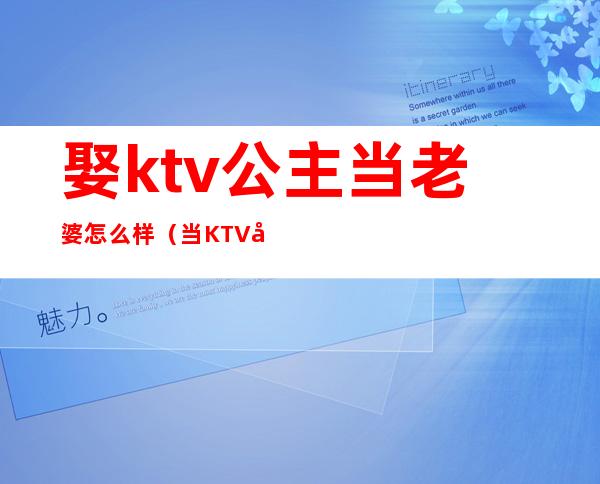 娶ktv公主当老婆怎么样（当KTV 公主好不好）