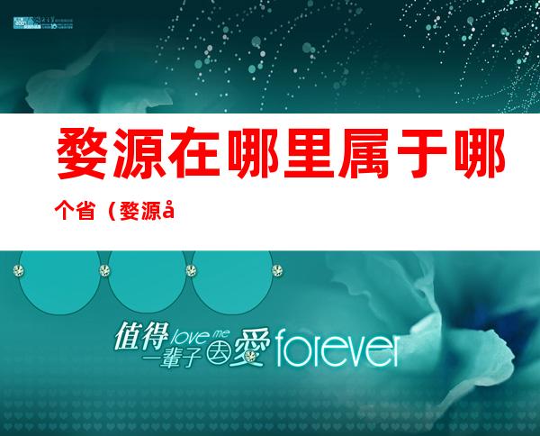 婺源在哪里属于哪个省（婺源在哪里属于哪个省?婺字怎么读?）