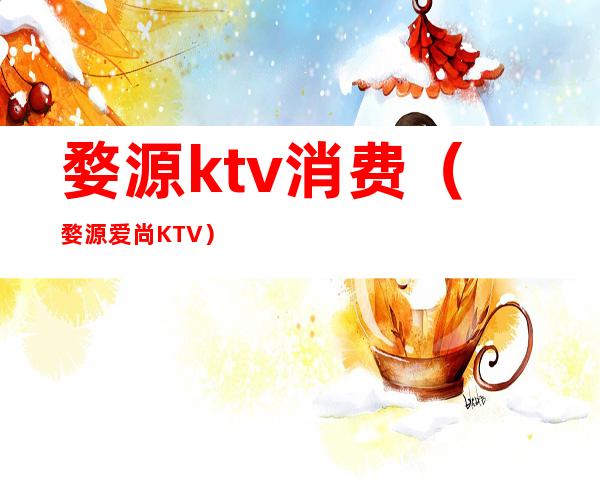 婺源ktv消费（婺源爱尚KTV）