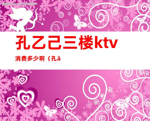 孔乙己三楼ktv消费多少啊（孔乙己酒吧）