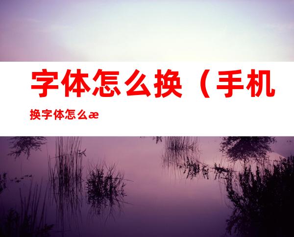 字体怎么换（手机换字体怎么换）