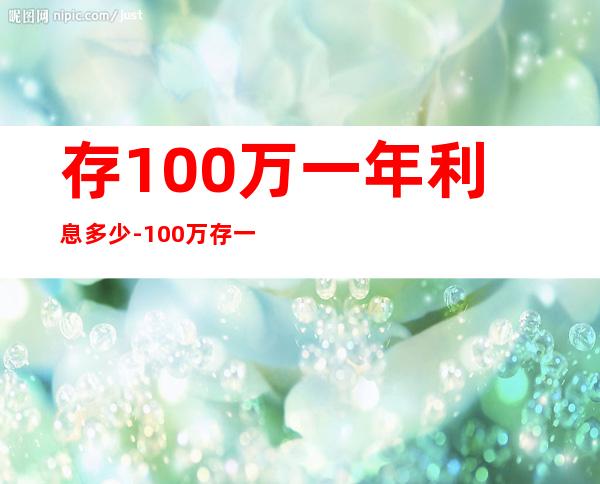 存100万一年利息多少-100万存一年利息多少？