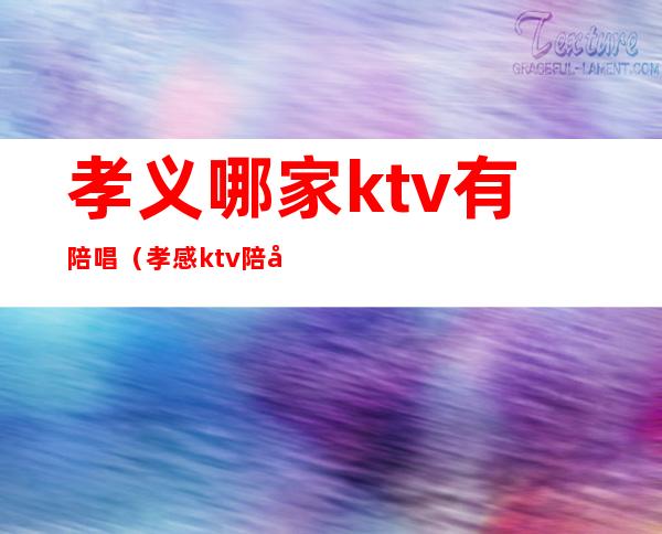 孝义哪家ktv有陪唱（孝感ktv陪唱多少钱）