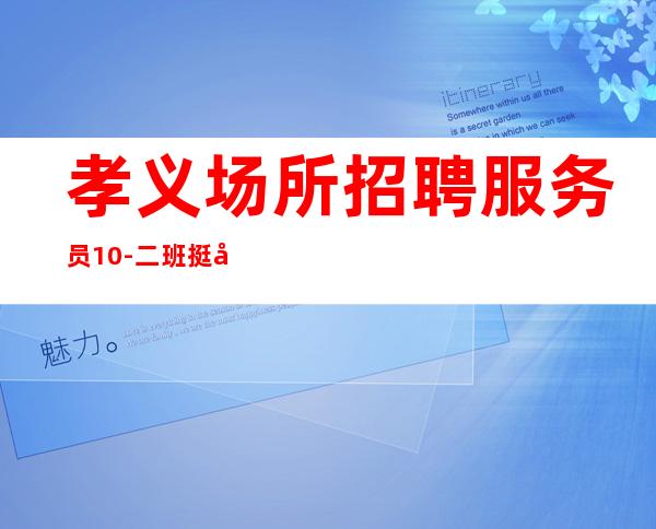 孝义场所招聘服务员10-二班挺多的-身高161以上