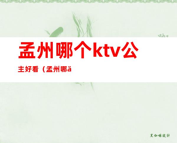 孟州哪个ktv公主好看（孟州哪个ktv有公主）