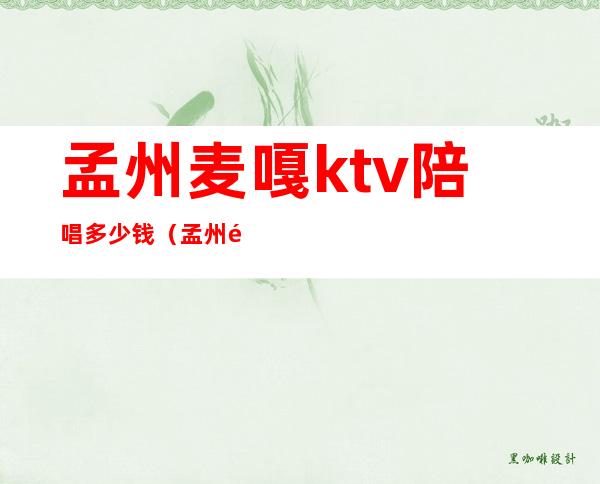 孟州麦嘎ktv陪唱多少钱（孟州麦嘎ktv价目表）