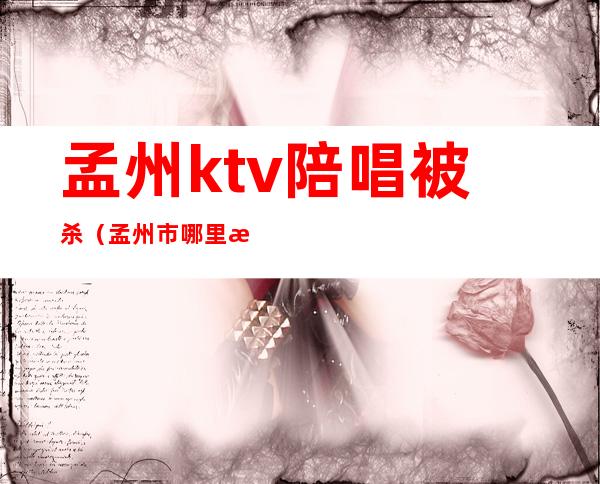 孟州ktv陪唱被杀（孟州市哪里有陪唱）