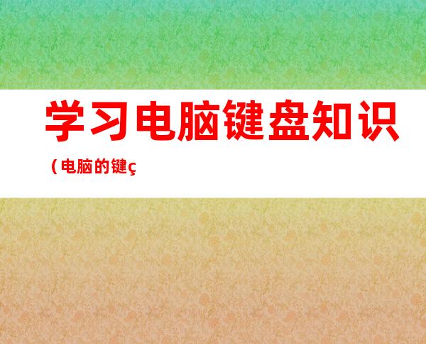 学习电脑键盘知识（电脑的键盘知识）