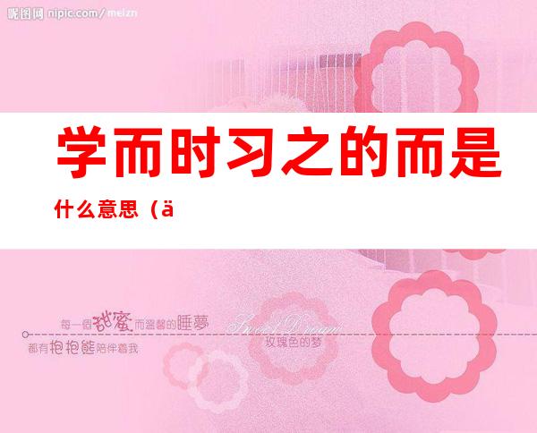 学而时习之的而是什么意思（人不知而不愠的而是什么意思）