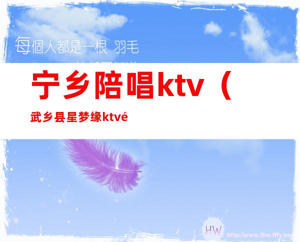 宁乡陪唱ktv（武乡县星梦缘ktv陪唱）