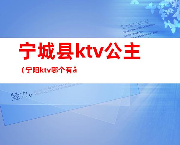 宁城县ktv公主（宁阳ktv哪个有公主）