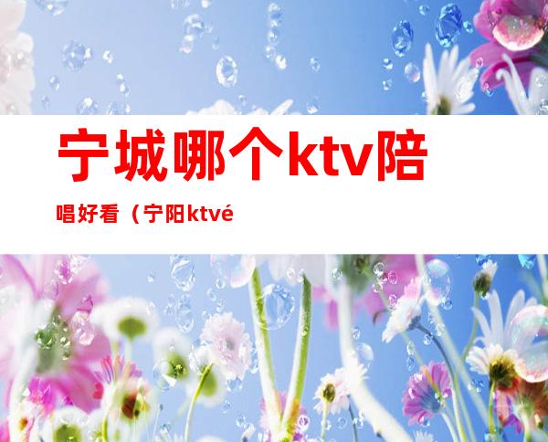 宁城哪个ktv陪唱好看（宁阳ktv陪唱多少钱）