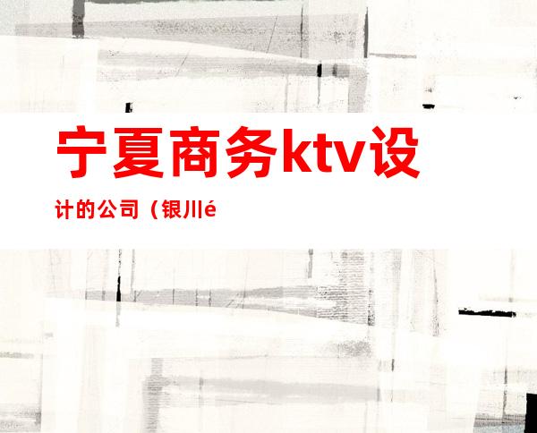 宁夏商务ktv设计的公司（银川高端KTV）