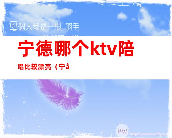 宁德哪个ktv陪唱比较漂亮（宁德哪里ktv好玩）