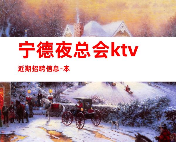 宁德夜总会ktv近期招聘信息-本公司大量招聘