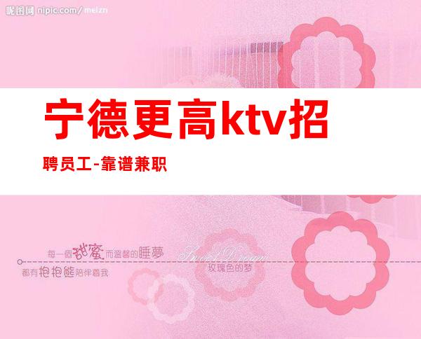 宁德更高ktv招聘员工-靠谱兼职每天翻房率高