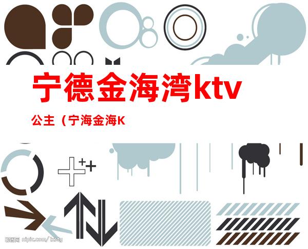 宁德金海湾ktv公主（宁海金海KTV）