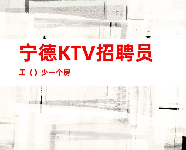 宁德KTV招聘员工（）少一个房