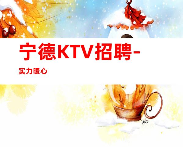 宁德KTV招聘-实力暖心