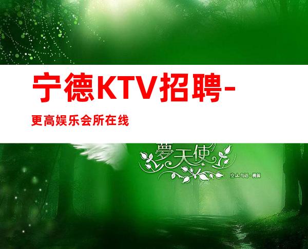 宁德KTV招聘-更高娱乐会所在线招聘薪资起步