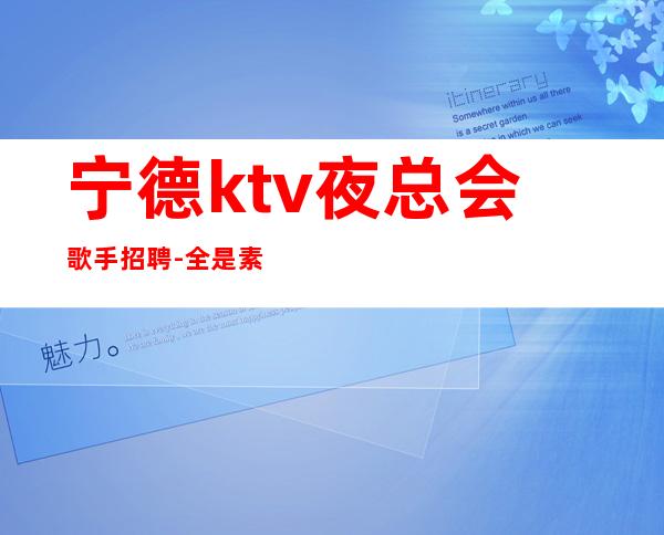 宁德ktv夜总会歌手招聘-全是素质优质