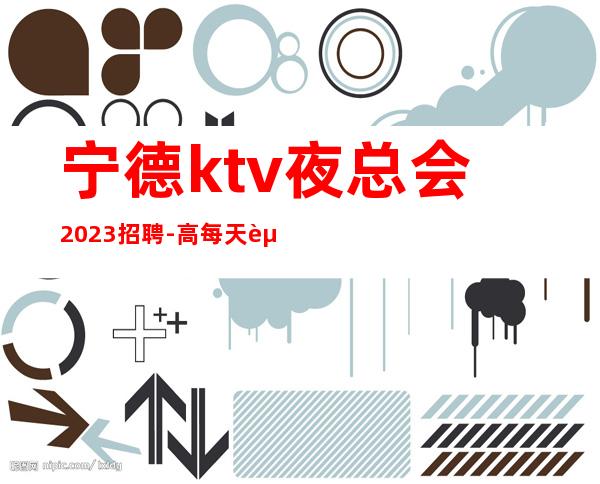 宁德ktv夜总会2023招聘-高每天起无压力公平