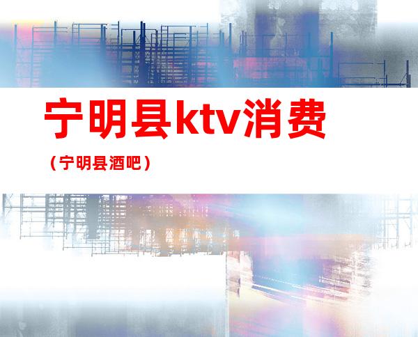 宁明县ktv消费（宁明县酒吧）