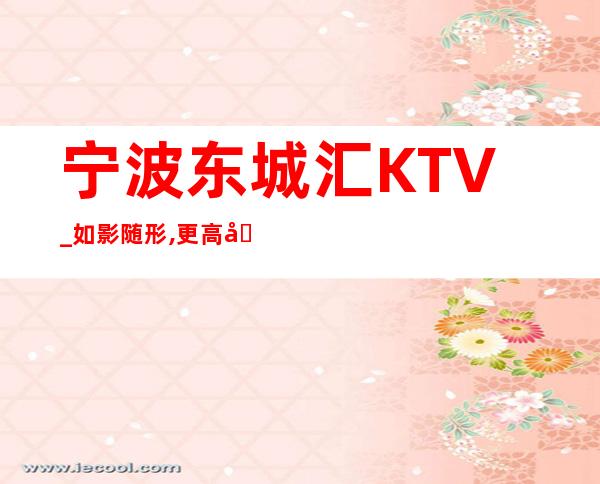 宁波东城汇KTV_如影随形,更高品质夜总会