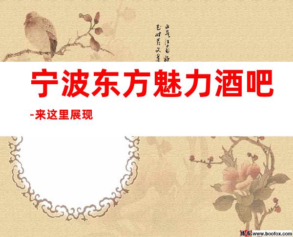宁波东方魅力酒吧-来这里展现你的魅力,证明你的实力