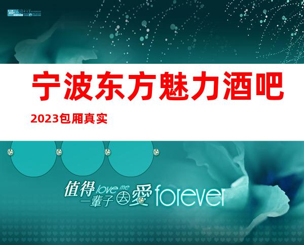 宁波东方魅力酒吧2023包厢真实报价_重复