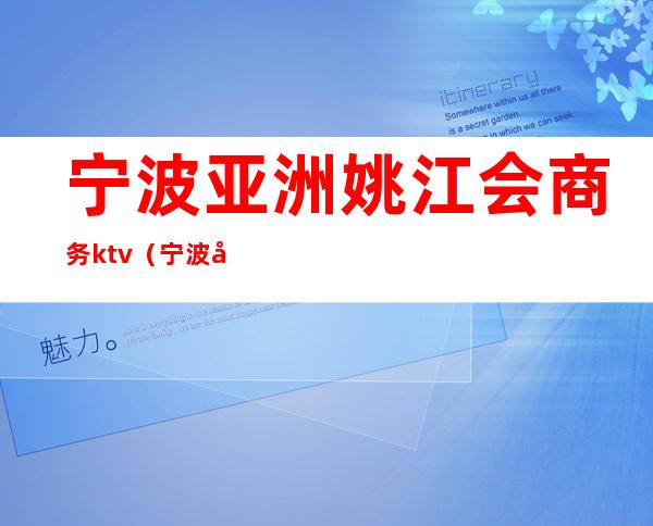 宁波亚洲姚江会商务ktv（宁波南部商务区宁波商会）