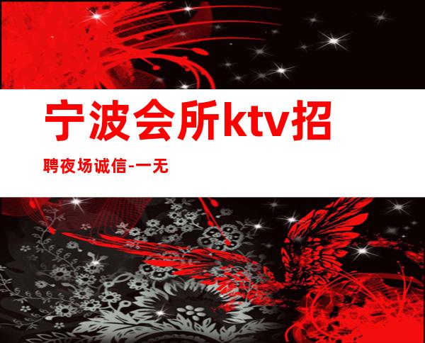 宁波会所ktv招聘夜场.诚信-一无所有该努力