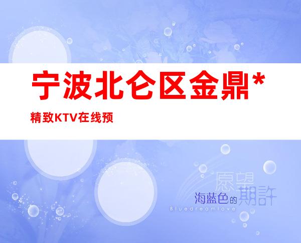 宁波北仑区金鼎*精致KTV在线预定-火爆不容错过 – 宁波北仑商务KTV