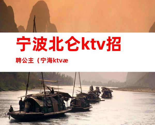 宁波北仑ktv招聘公主（宁海ktv招聘公主）