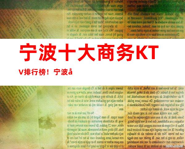 宁波十大商务KTV排行榜！宁波十大夜总会排名！ – 宁波鄞州商务KTV