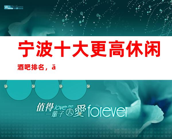 宁波十大更高休闲酒吧排名,你去过哪几家呢?