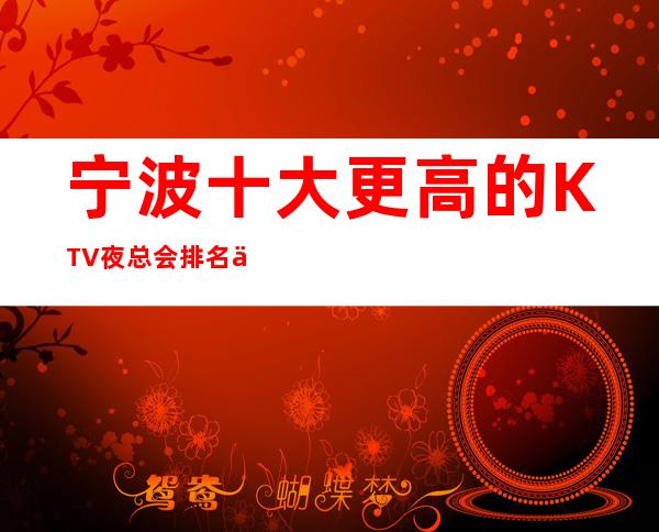 宁波十大更高的KTV夜总会排名一览表