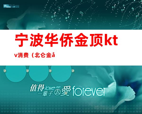 宁波华侨金顶ktv消费（北仑金座ktv）