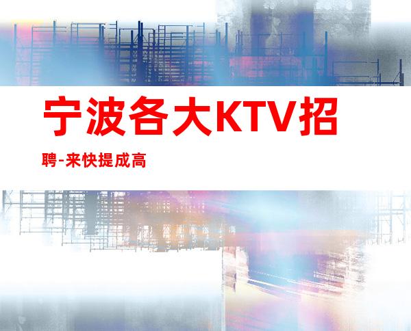 宁波各大KTV招聘-来快提成高