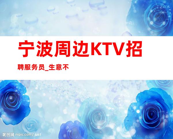 宁波周边KTV招聘服务员_生意不错的场所_压力小