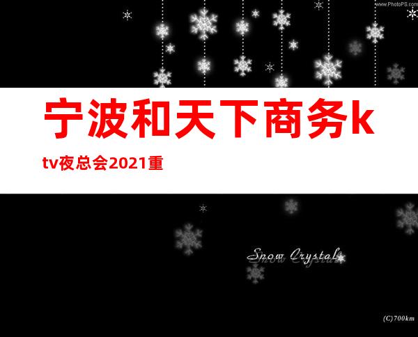 宁波和天下商务ktv夜总会2021重点推荐 – 宁波海曙商务KTV