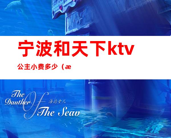 宁波和天下ktv公主小费多少（浙江宁波ktv公主小费）