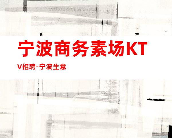 宁波商务素场KTV招聘-宁波生意好KTV招聘信息