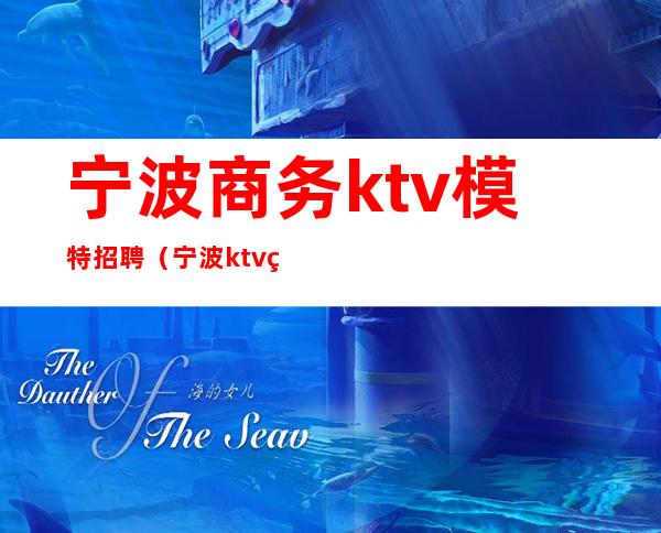 宁波商务ktv模特招聘（宁波ktv男模招聘）