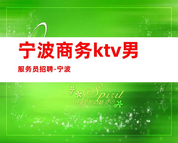 宁波商务ktv男服务员招聘-宁波ktv服务员工资待遇一般是多少啊